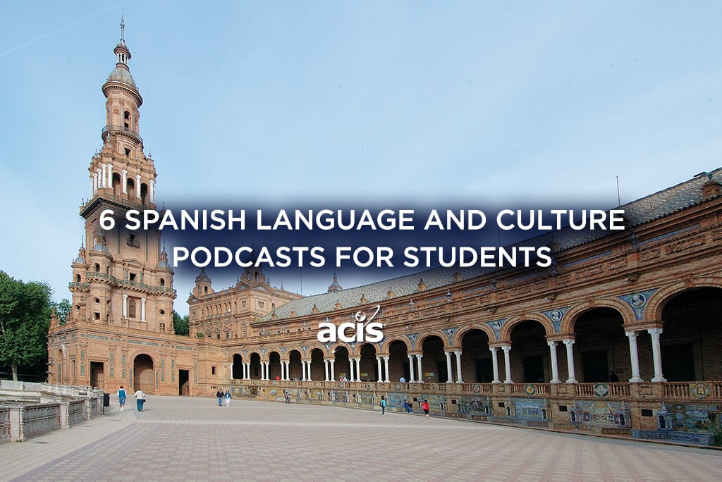 6 Spanish Language And Culture Podcasts For Students Acis Educational Tours