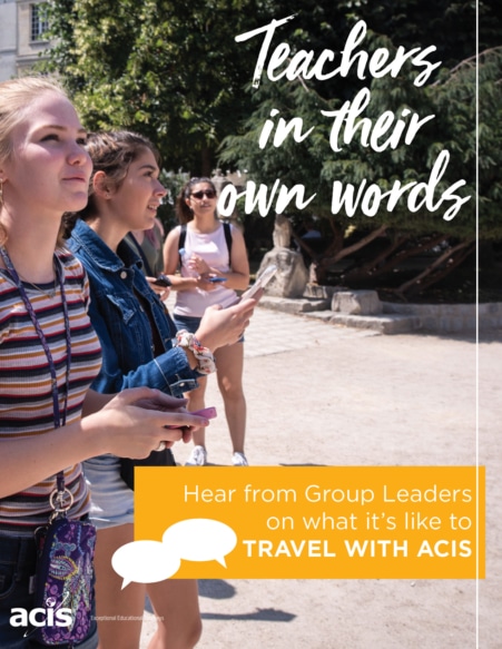 Teachers in Their Own Words. Hear from group leaders on what it's like to travel with ACIS
